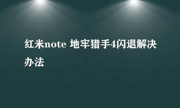 红米note 地牢猎手4闪退解决办法