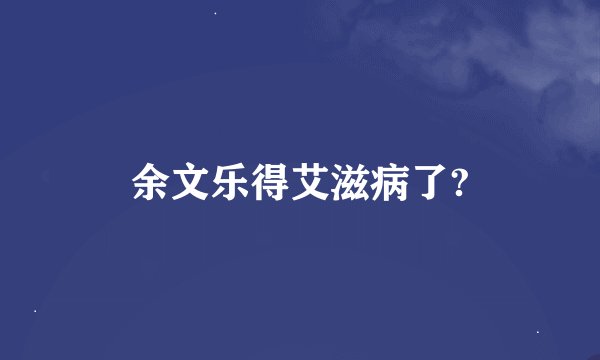 余文乐得艾滋病了?