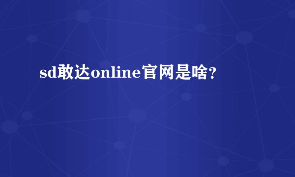 sd敢达online官网是啥？