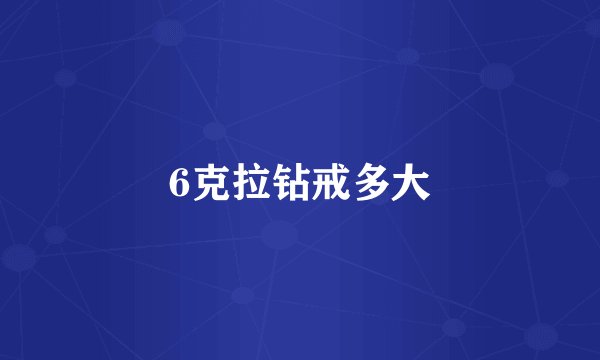 6克拉钻戒多大