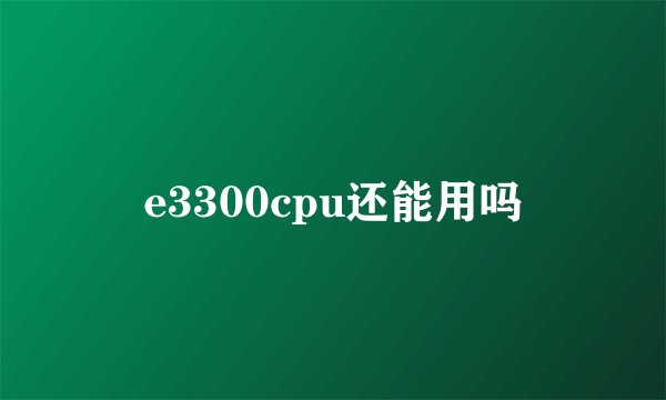 e3300cpu还能用吗