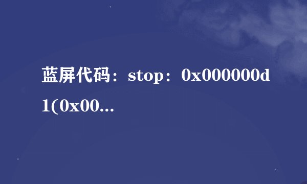 蓝屏代码：stop：0x000000d1(0x0017e27d,0x00000008,0x00000001,0x7c930f66)