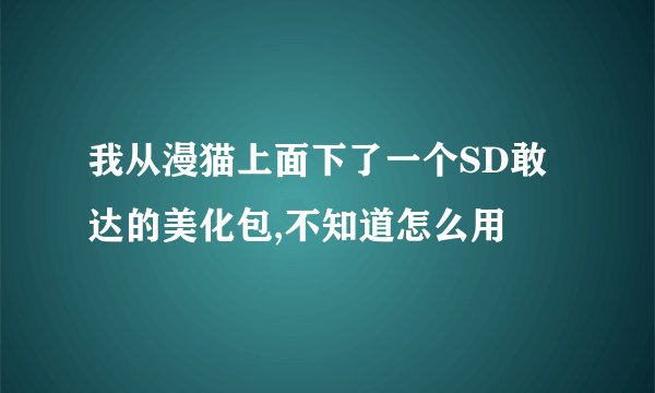 我从漫猫上面下了一个SD敢达的美化包,不知道怎么用