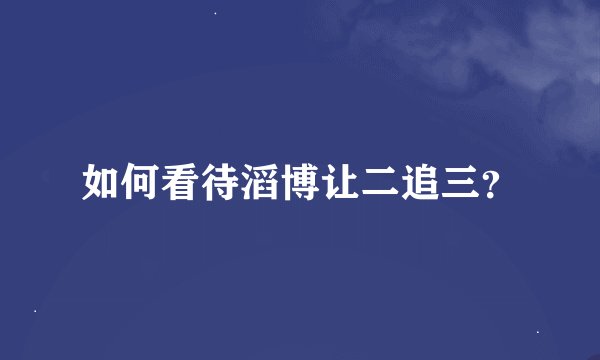 如何看待滔博让二追三？