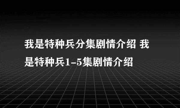 我是特种兵分集剧情介绍 我是特种兵1-5集剧情介绍