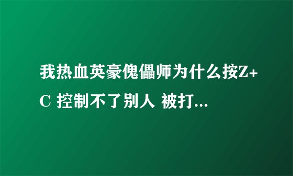 我热血英豪傀儡师为什么按Z+C 控制不了别人 被打到地上后又站起来了，怎么办？