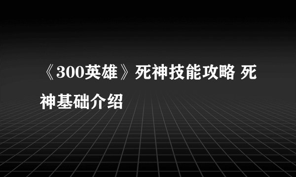 《300英雄》死神技能攻略 死神基础介绍