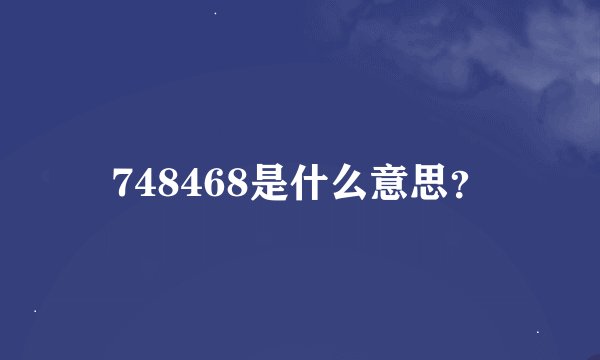 748468是什么意思？