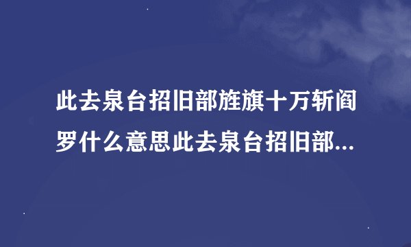 此去泉台招旧部旌旗十万斩阎罗什么意思此去泉台招旧部旌旗十万斩阎罗原诗