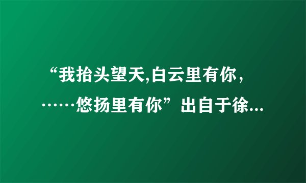 “我抬头望天,白云里有你，……悠扬里有你”出自于徐志摩的哪一首诗？