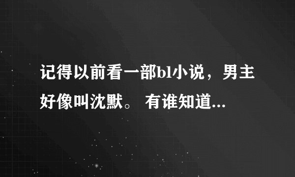 记得以前看一部bl小说，男主好像叫沈默。 有谁知道这部小说嘛？