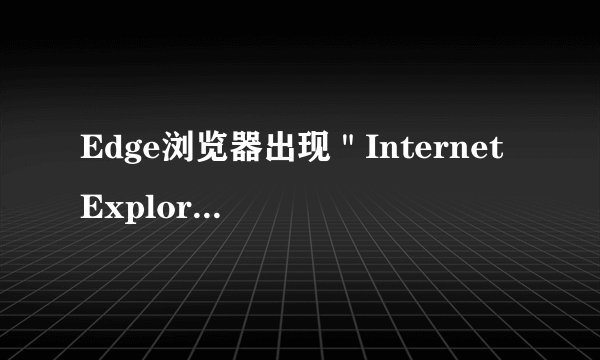 Edge浏览器出现＂Internet Explorer已停止工作＂的解决方法