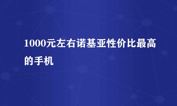1000元左右诺基亚性价比最高的手机