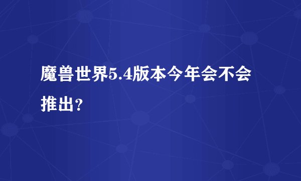 魔兽世界5.4版本今年会不会推出？