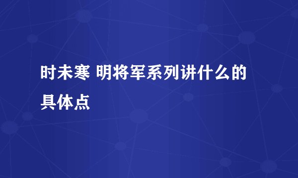 时未寒 明将军系列讲什么的 具体点