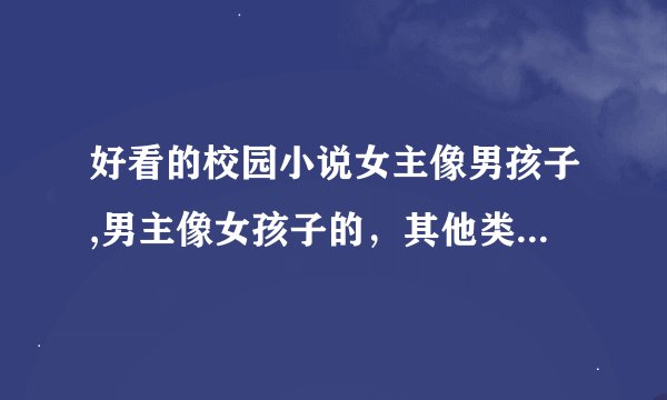 好看的校园小说女主像男孩子,男主像女孩子的，其他类型的也可以只要不悲就可以，越多越好，急用~