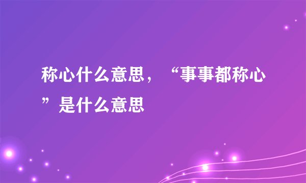 称心什么意思，“事事都称心”是什么意思