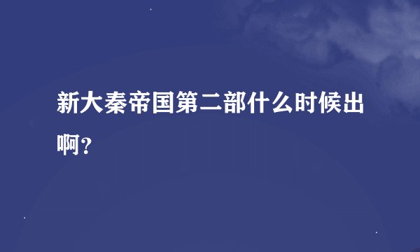 新大秦帝国第二部什么时候出啊？