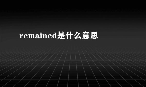 remained是什么意思