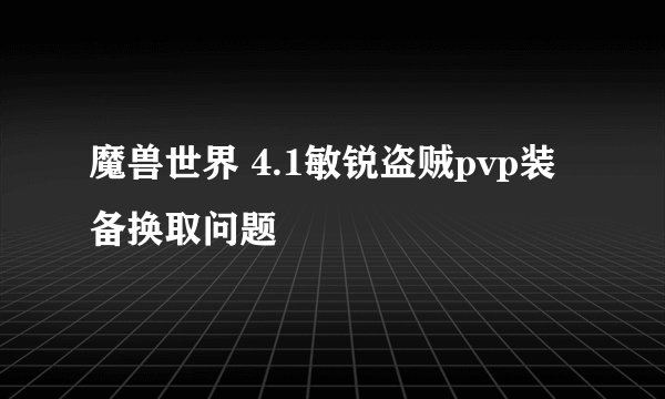 魔兽世界 4.1敏锐盗贼pvp装备换取问题