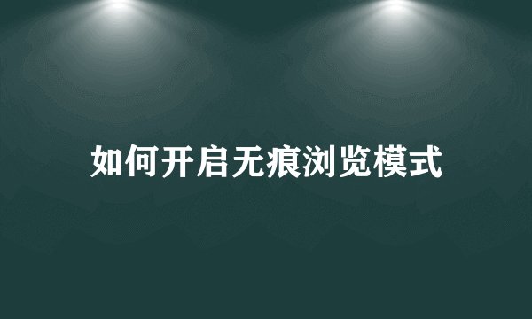 如何开启无痕浏览模式