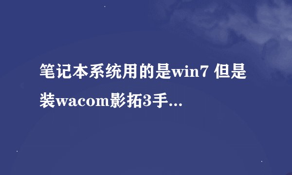 笔记本系统用的是win7 但是装wacom影拓3手写板的驱动怎么也装不上。不知道是怎么回事。