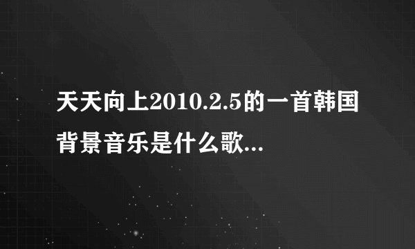 天天向上2010.2.5的一首韩国背景音乐是什么歌？（世纪佳缘开头）