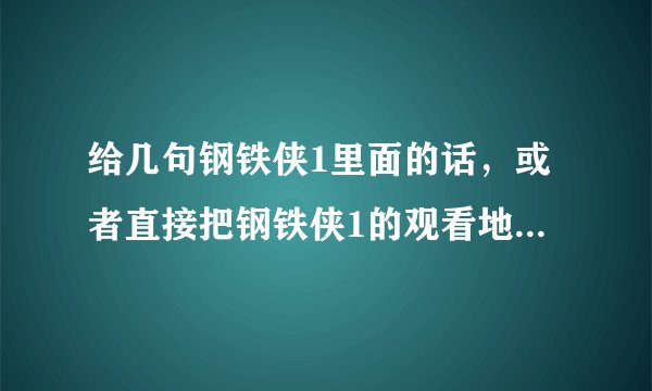 给几句钢铁侠1里面的话，或者直接把钢铁侠1的观看地址发给我也行，最少7句话，中文英文对照