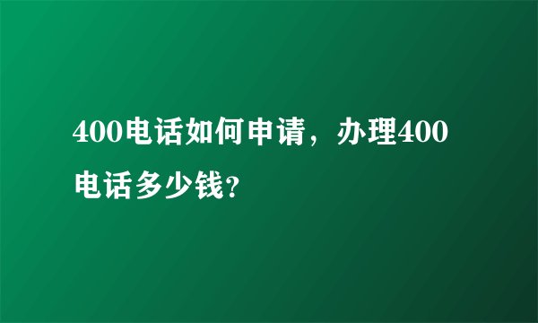400电话如何申请，办理400电话多少钱？