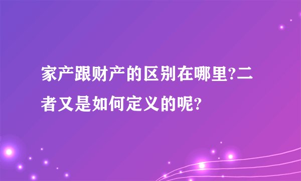 家产跟财产的区别在哪里?二者又是如何定义的呢?