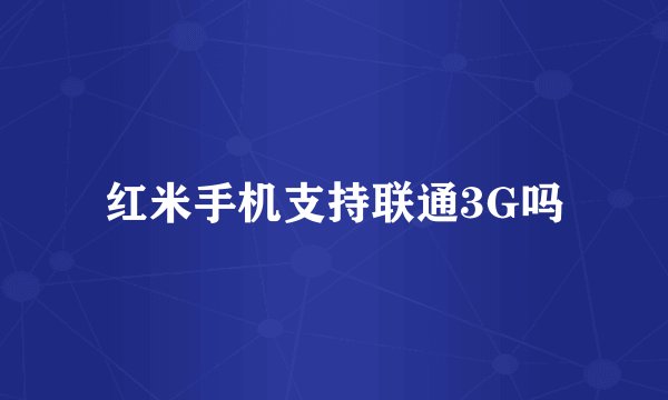 红米手机支持联通3G吗