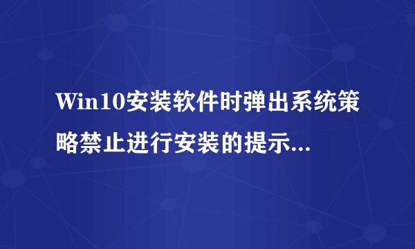 Win10安装软件时弹出系统策略禁止进行安装的提示如何解决
