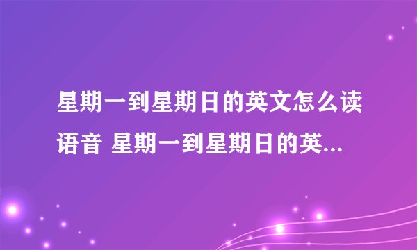 星期一到星期日的英文怎么读语音 星期一到星期日的英文是什么