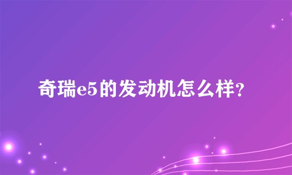 奇瑞e5的发动机怎么样？