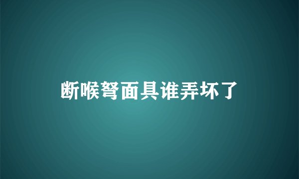 断喉弩面具谁弄坏了