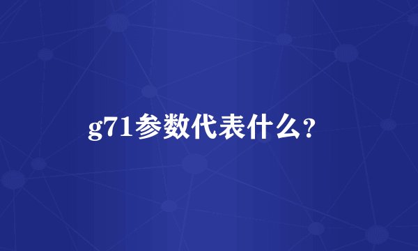 g71参数代表什么？