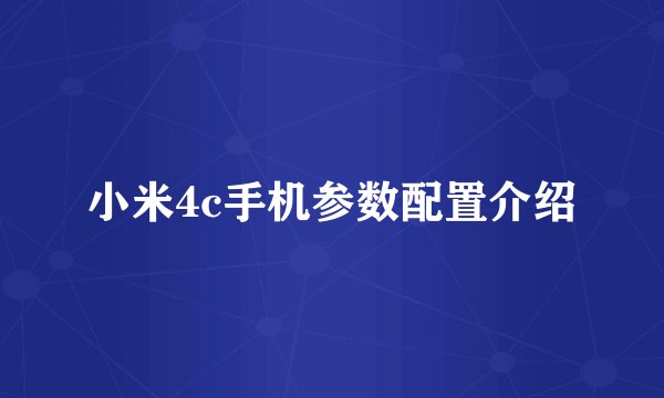 小米4c手机参数配置介绍
