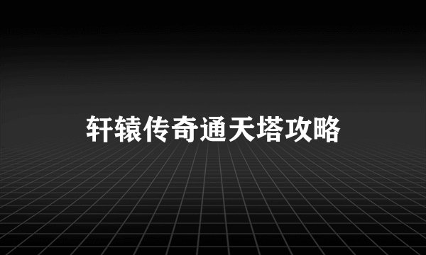 轩辕传奇通天塔攻略