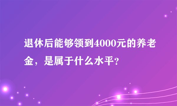 退休后能够领到4000元的养老金，是属于什么水平？