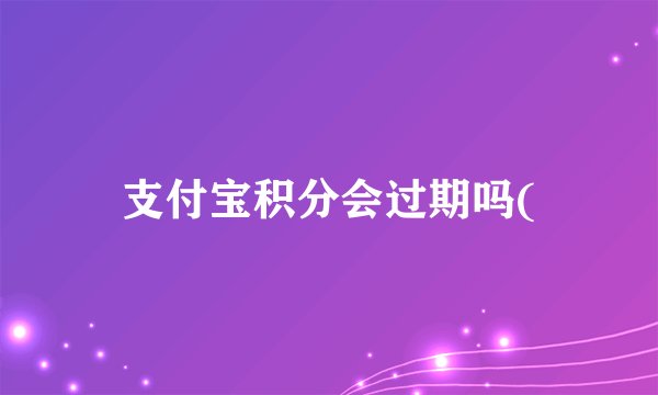 支付宝积分会过期吗(