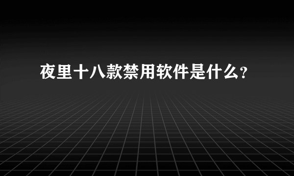 夜里十八款禁用软件是什么？