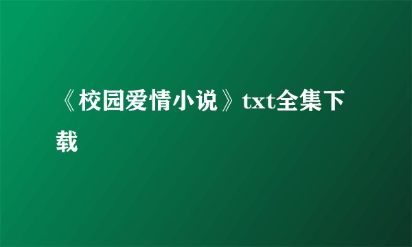 《校园爱情小说》txt全集下载