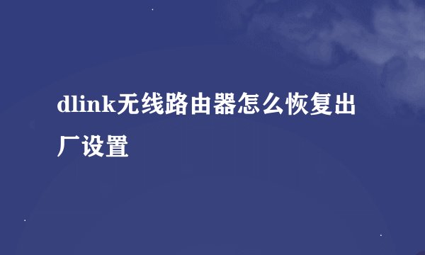 dlink无线路由器怎么恢复出厂设置