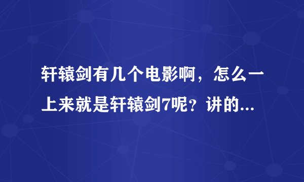 轩辕剑有几个电影啊，怎么一上来就是轩辕剑7呢？讲的和电视剧里的一样吗？