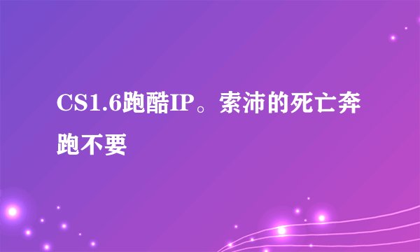 CS1.6跑酷IP。索沛的死亡奔跑不要