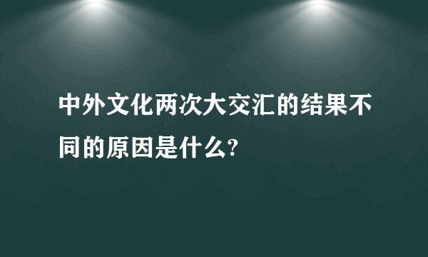 中外文化两次大交汇的结果不同的原因是什么?
