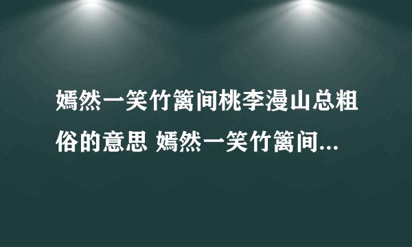 嫣然一笑竹篱间桃李漫山总粗俗的意思 嫣然一笑竹篱间桃李漫山总粗俗的意思是啥