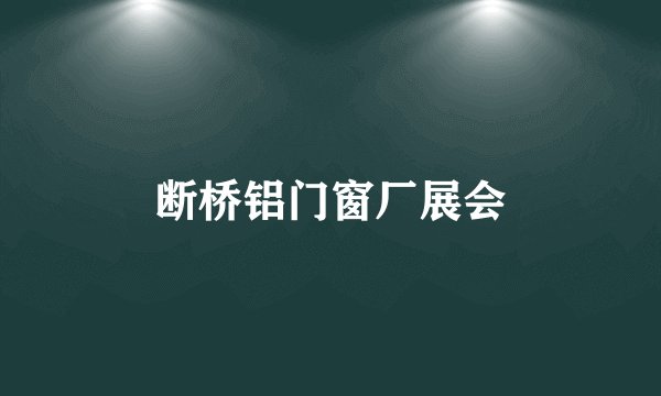 断桥铝门窗厂展会