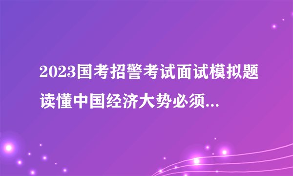 2023国考招警考试面试模拟题读懂中国经济大势必须读懂中国人