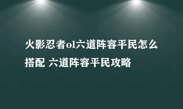 火影忍者ol六道阵容平民怎么搭配 六道阵容平民攻略